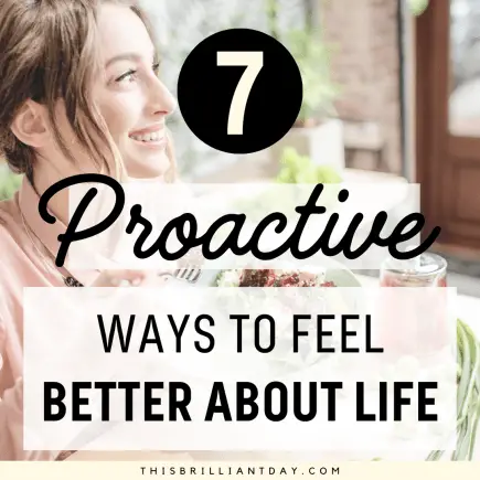 7 Proactive Ways To Feel Better About Life